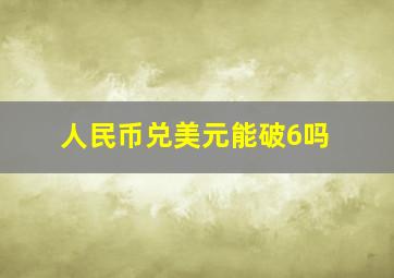 人民币兑美元能破6吗