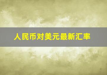 人民币对美元最新汇率