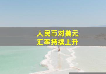 人民币对美元汇率持续上升