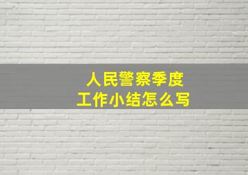 人民警察季度工作小结怎么写