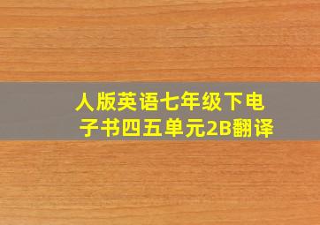 人版英语七年级下电子书四五单元2B翻译