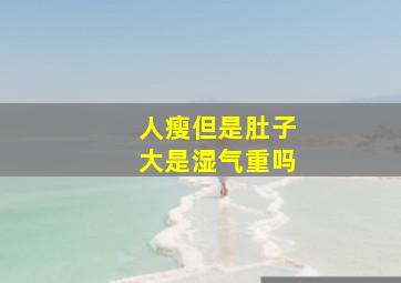 人瘦但是肚子大是湿气重吗