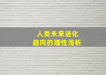 人类未来进化趋向的理性浅析