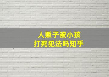 人贩子被小孩打死犯法吗知乎