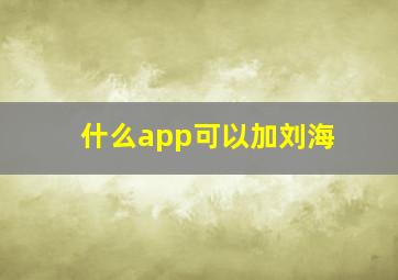 什么app可以加刘海