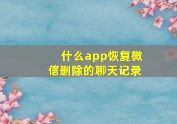 什么app恢复微信删除的聊天记录