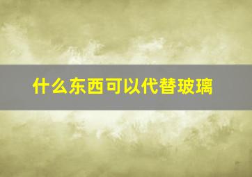 什么东西可以代替玻璃