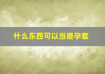 什么东西可以当避孕套