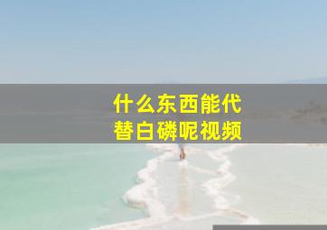 什么东西能代替白磷呢视频