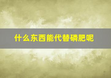 什么东西能代替磷肥呢