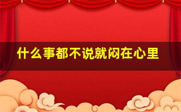 什么事都不说就闷在心里