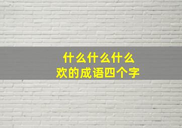 什么什么什么欢的成语四个字