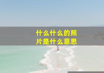 什么什么的照片是什么意思