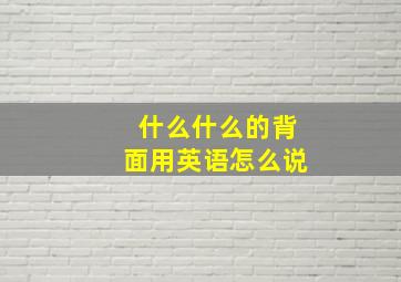 什么什么的背面用英语怎么说