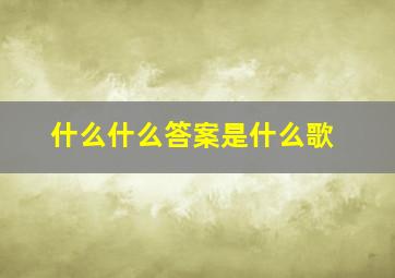 什么什么答案是什么歌