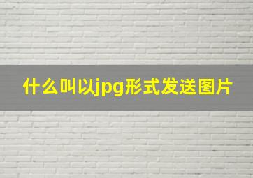 什么叫以jpg形式发送图片