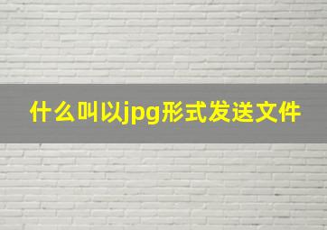 什么叫以jpg形式发送文件