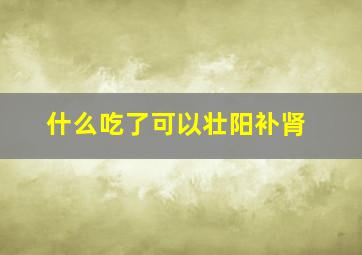 什么吃了可以壮阳补肾