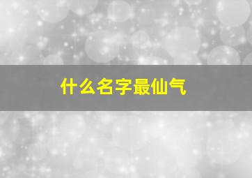 什么名字最仙气