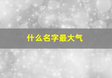 什么名字最大气