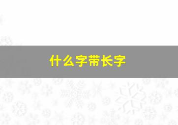 什么字带长字