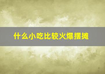 什么小吃比较火爆摆摊