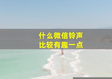 什么微信铃声比较有趣一点