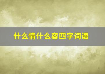 什么情什么容四字词语