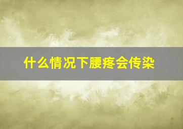 什么情况下腰疼会传染