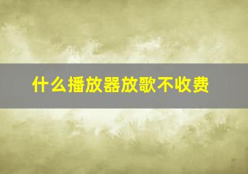 什么播放器放歌不收费