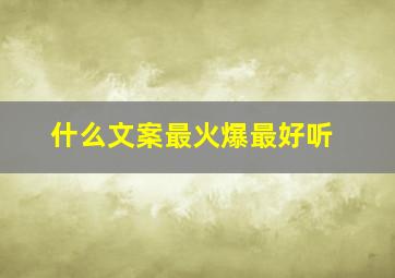 什么文案最火爆最好听