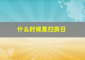 什么时候是扫房日