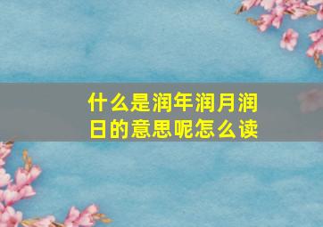 什么是润年润月润日的意思呢怎么读