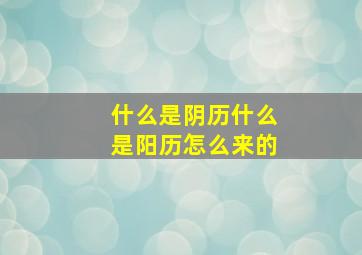 什么是阴历什么是阳历怎么来的