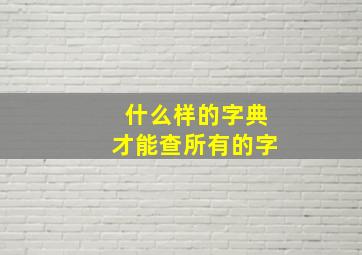 什么样的字典才能查所有的字