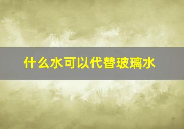 什么水可以代替玻璃水