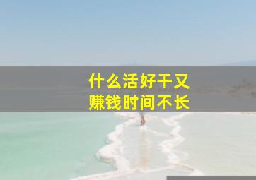 什么活好干又赚钱时间不长