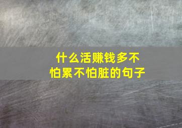 什么活赚钱多不怕累不怕脏的句子