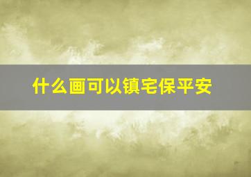 什么画可以镇宅保平安