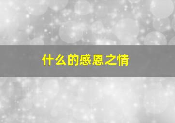 什么的感恩之情