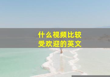 什么视频比较受欢迎的英文