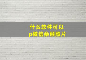 什么软件可以p微信余额照片