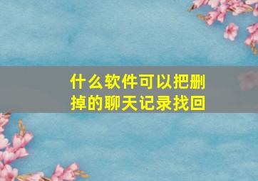 什么软件可以把删掉的聊天记录找回