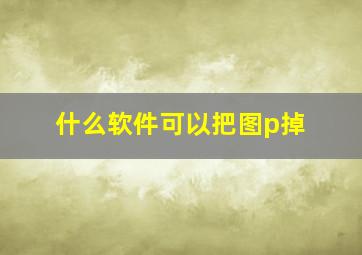 什么软件可以把图p掉