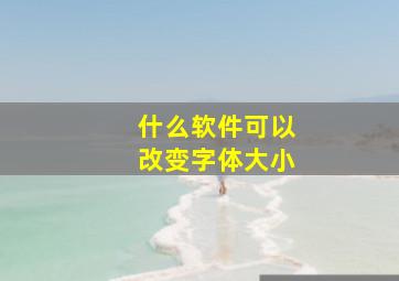 什么软件可以改变字体大小