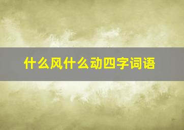 什么风什么动四字词语