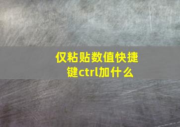 仅粘贴数值快捷键ctrl加什么