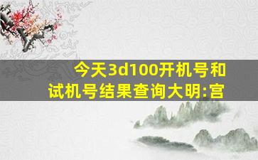 今天3d100开机号和试机号结果查询大明:宫