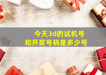 今天3d的试机号和开奖号码是多少号