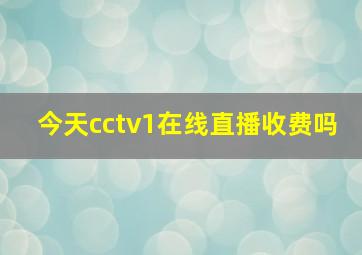 今天cctv1在线直播收费吗